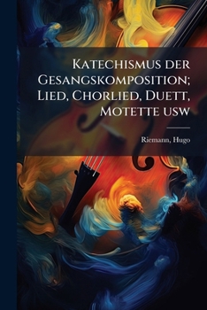 Katechismus der Gesangskomposition; Lied, Chorlied, Duett, Motette usw (German Edition)