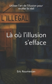 Là où l'illusion s'efface: Utiliser l'art de l'illusion pour révéler le réel (French Edition)