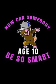 Paperback How Can Somebody Age 10 Be So Smart: 10 Years Old And Already Real Smart perfect gift for boy or girl Book