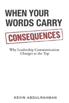 Paperback When Your Words Carry Consequences: Why Leadership Communication Changes at the Top Book