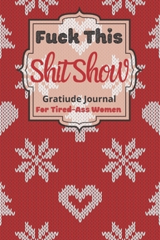 Fuck This Shit Show Gratitude Journal For Tired-Ass Women: Cuss words Gratitude Journal Gift For Tired-Ass Women and Girls ; Blank Templates to Record all your Fucking Thoughts