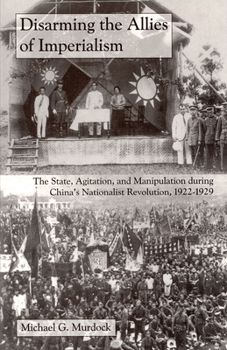 Paperback Disarming the Allies of Imperialism: The State, Agitation, and Manipulation During China's Nationalist Revolution, 1922-1929 Book