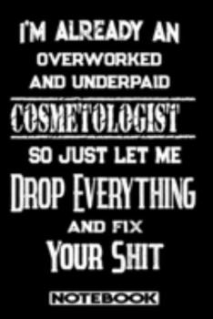 I'm Already An Overworked And Underpaid Cosmetologist. So Just Let Me Drop Everything And Fix Your Shit!: Blank Lined Notebook | Appreciation Gift For Cosmetologist