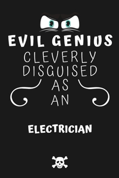 Evil Genius Cleverly Disguised As An Electrician: Perfect Gag Gift For An Evil Electrician Who Happens To Be A Genius! | Blank Lined Notebook Journal ... Format | Office | Birthday | Christmas | Xmas