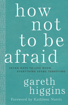 Hardcover How Not to Be Afraid: Seven Ways to Live When Everything Seems Terrifying Book