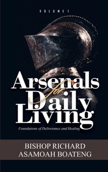 ARSENALS FOR DAILY LIVING: Volume 1: Foundations of Deliverance and Healing