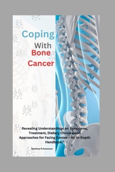Paperback Coping with Bone Cancer: : Revealing Understandings on Symptoms, Treatment, Dietary Choices, and Approaches for Facing Cancer - An In-Depth Han Book