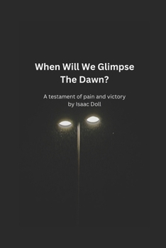 When Will We Glimpse The Dawn?: A testament of pain and victory (Out Of The Woods)