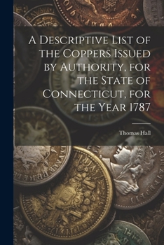 Paperback A Descriptive List of the Coppers Issued by Authority, for the State of Connecticut, for the Year 1787 Book