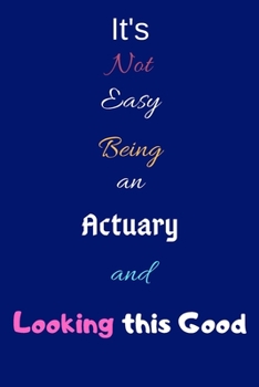 Paperback It's Not Easy Being an Actuary and Looking This Good: Blank-Lined Journal/Notebook/Diary for Actuarial Scientists & STEM Students - Cool Birthday Pres Book