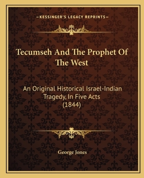 Paperback Tecumseh And The Prophet Of The West: An Original Historical Israel-Indian Tragedy, In Five Acts (1844) Book