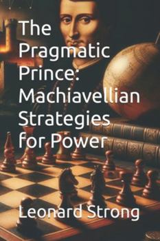 The Pragmatic Prince: Machiavellian Strategies for Power (Political Science)