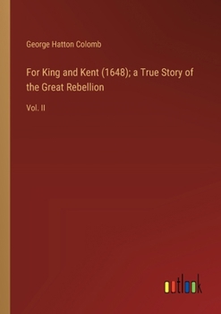 For King and Kent (1648); a True Story of the Great Rebellion: Vol. II