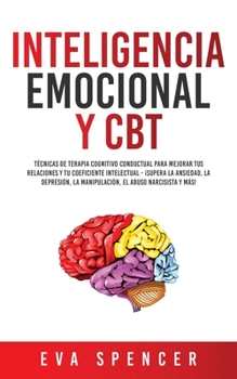 Paperback Inteligencia Emocional y CBT: Técnicas de terapia cognitivo conductual para mejorar tus relaciones y tu coeficiente intelectual - ¡Supera la ansieda [Spanish] Book