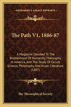 The Path V1, 1886-87: A Magazine Devoted To The Brotherhood Of Humanity, Theosophy In America, And The Study Of Occult Science, Philosophy, And Aryan Literature