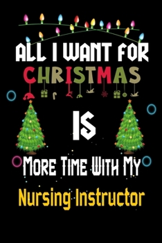 All I want for Christmas is more time with my Nursing Instructor: Christmas Gift for Nursing Instructor Lovers, Nursing Instructor Journal / Notebook / Diary / Thanksgiving & Christmas Gift