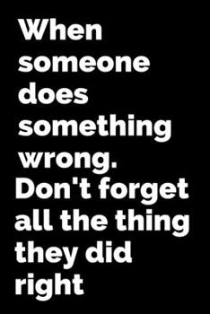 Paperback When someone does something wrong.Don't forget all the thing they did right.: Lined Notebook, Journal, Organizer, Diary, Composition Notebook,100 page Book