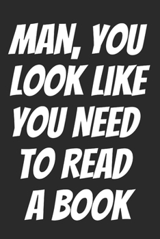 Paperback Man, You Look Like You Need To Read A Book: Blank Lined Notebook Book