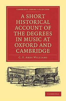 Paperback A Short Historical Account of the Degrees in Music at Oxford and Cambridge: With a Chronological List of Graduates in That Faculty from the Year 1463 Book