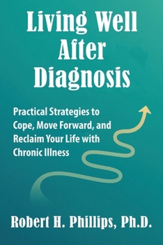 Living Well after Diagnosis : Practical Strategies to Cope, Move Forward, and Reclaim Your Life with Chronic Illness