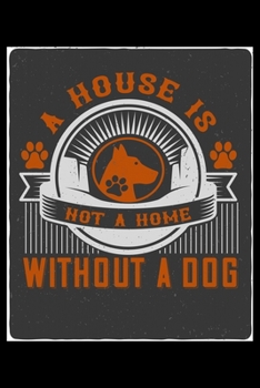 Paperback A House Is Not a Home Without A Dog: Breed Pet Dog Owner Journal and Notebook for Adults and Children of All Ages. Cute Fun Book For Men Women Who Lov Book