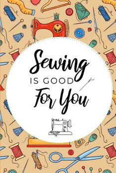 Paperback Sewing Is Good For You: Fun Notebook For Quilters, Seamstresses, Anyone Who Loves To Sew! Book