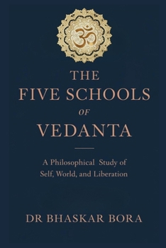 THE FIVE SCHOOLS OF VEDANTA: A Philosophical Study of Brahman, Self, World, and Liberation (Indian Scriptures and Timeless Wisdom)