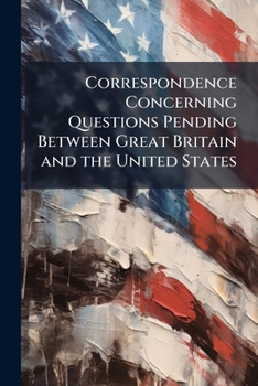 Paperback Correspondence Concerning Questions Pending Between Great Britain and the United States: Transmitted to the Senate in Obedience to a Resolution Book