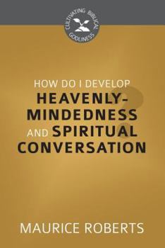 Paperback How Do I Develop Heavenly Mindedness and Spiritual Conversation? (Cultivating Biblical Godliness) Book