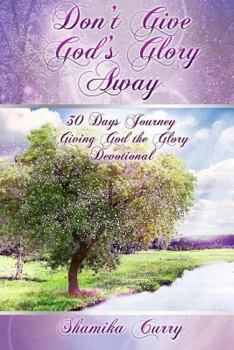 Don't Give God's Glory Away: 30 Days Journey; Giving God the Glory Devotional