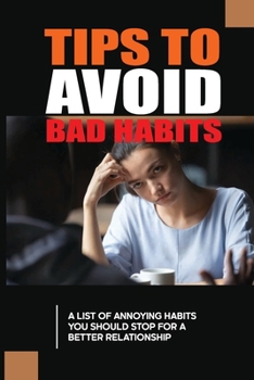 Paperback Tips To Avoid Bad Habits: A List Of Annoying Habits You Should Stop For A Better Relationship: The Example Stories Of Annoying Behaviors Book