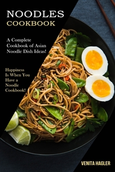 Paperback Noodles Cookbook: A Complete Cookbook of Asian Noodle Dish Ideas! (Happiness Is When You Have a Noodle Cookbook!) Book