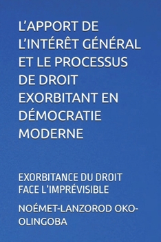 L’APPORT DE L’INTÉRÊT GÉNÉRAL ET LE PROCESSUS DE DROIT EXORBITANT EN DÉMOCRATIE MODERNE: EXORBITANCE DU DROIT FACE L’IMPRÉVISIBLE (French Edition)