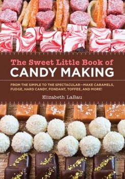 Hardcover The Sweet Little Book of Candy Making [Mini Book]: From the Simple to the Spectactular - Make Caramels, Fudge, Hard Candy, Fondant, Toffee, and More! Book