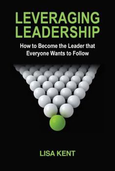 Leveraging Leadership: How to Become the Leader That Everyone Wants to Follow