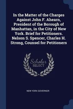 Paperback In the Matter of the Charges Against John F. Ahearn, President of the Borough of Manhattan, in the City of New York. Brief for Petitioners. Nelson S. Book