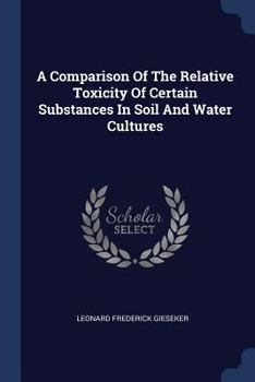 Paperback A Comparison Of The Relative Toxicity Of Certain Substances In Soil And Water Cultures Book