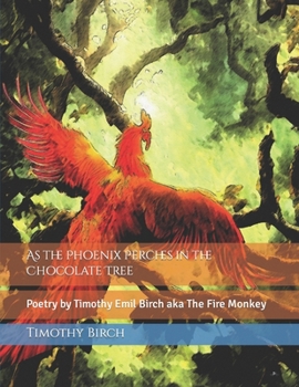Paperback As the Phoenix Perches in the Chocolate Tree: Poetry by Timothy Emil Birch aka The Fire Monkey Book