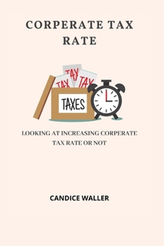 Paperback Corperate Tax Rate: Looking at Increasing Corperate Tax Rate or Not Book