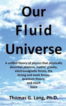 Paperback Our Fluid Universe: A unified theory of physics that physically describes photons, matter, gravity, electromagnetic forces, the strong and Book