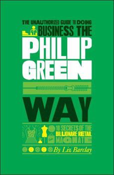 Paperback The Unauthorized Guide to Doing Business the Philip Green Way: 10 Secrets of the Billionaire Retail Magnate Book