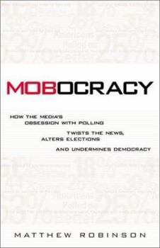 Hardcover Mobocracy: How the Media's Obsession with Polling Twists the News, Alters Elections, and Undermines Democracy Book