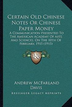 Paperback Certain Old Chinese Notes Or Chinese Paper Money: A Communication Presented To The American Academy Of Arts And Sciences, On The 10th Of February, 191 Book