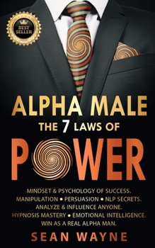 Paperback ALPHA MALE the 7 Laws of POWER: Mindset & Psychology of Success. Manipulation, Persuasion, NLP Secrets. Analyze & Influence Anyone. Hypnosis Mastery & Book