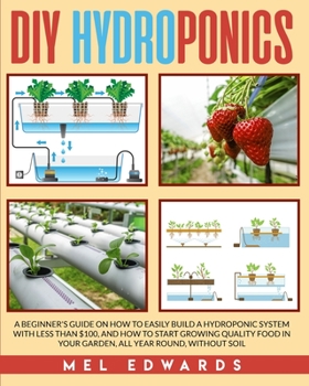 Paperback DIY Hydroponics: A Beginner's Guide on How to Easily Build a Hydroponic System With Less Than $100, and How to Start Growing Quality Fo Book