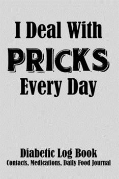 Paperback I Deal With Pricks Every Day Diabetic Log Book, Contacts, Medications, Daily Food Journal: Blood Sugar Logbook (104 Pages, 6" x 9"), Easy Daily Tracke Book