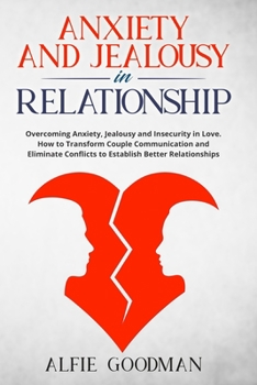 Paperback Anxiety and Jealousy in Relationship: Overcoming Anxiety, Jealousy and Insecurity in Love. How to Transform Couple Communication and Eliminate Conflic Book