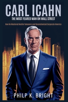 Paperback Carl Icahn: The Most Feared Man on Wall Street: How He Mastered Hostile Takeovers and Revolutionized Corporate America Book