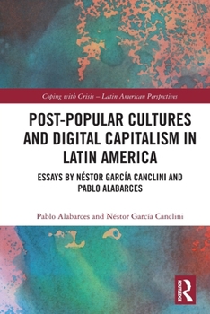 Paperback Post-Popular Cultures and Digital Capitalism in Latin America: Essays by Néstor García Canclini and Pablo Alabarces Book
