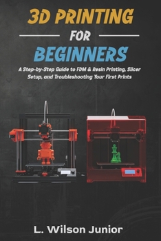 Paperback 3D Printing for Beginners: A Step-by-Step Guide to FDM & Resin Printing, Slicer Setup, and Troubleshooting Your First Prints Book